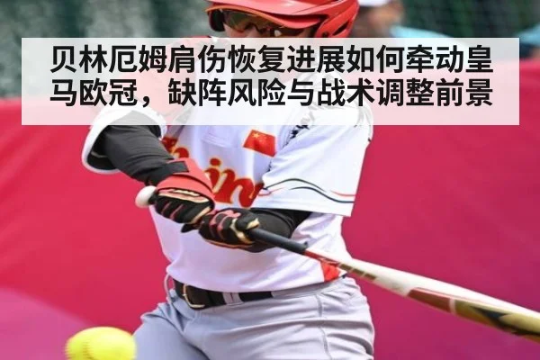 贝林厄姆肩伤恢复进展如何牵动皇马欧冠,缺阵风险与战术调整前景