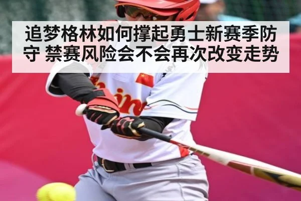 追梦格林如何撑起勇士新赛季防守 禁赛风险会不会再次改变走势